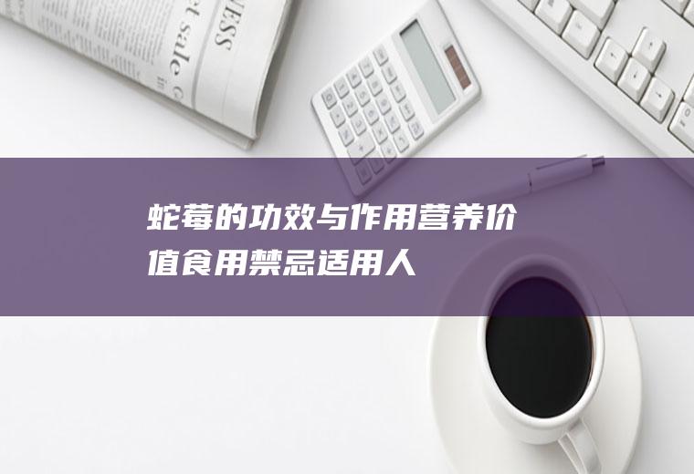 蛇莓的功效与作用_营养价值_食用禁忌_适用人群_如何挑选