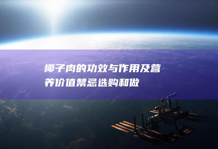 椰子肉的功效与作用及营养价值_禁忌_选购和做法