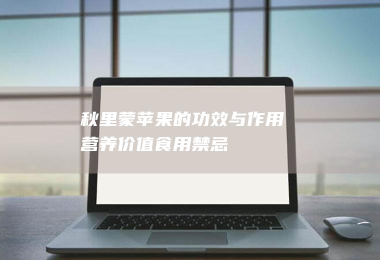 秋里蒙苹果的功效与作用_营养价值_食用禁忌_适用人群_如何挑选