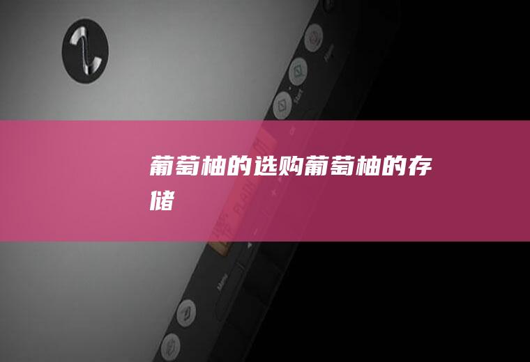 葡萄柚的选购_葡萄柚的存储