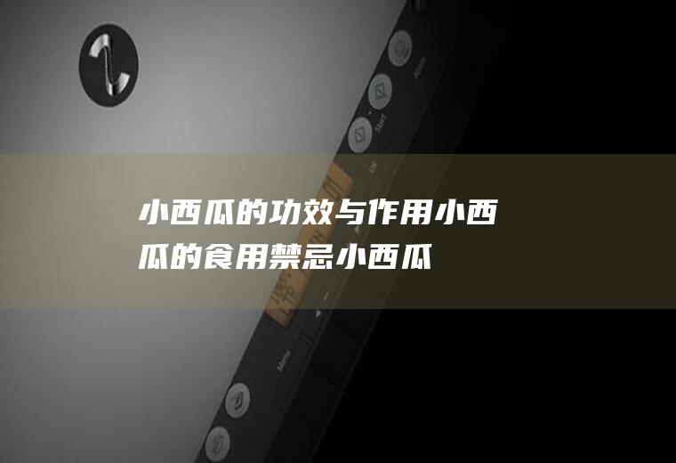 小西瓜的功效与作用_小西瓜的食用禁忌_小西瓜的适用人群