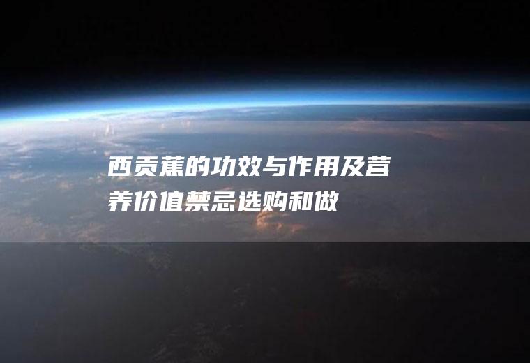 西贡蕉的功效与作用及营养价值_禁忌_选购和做法
