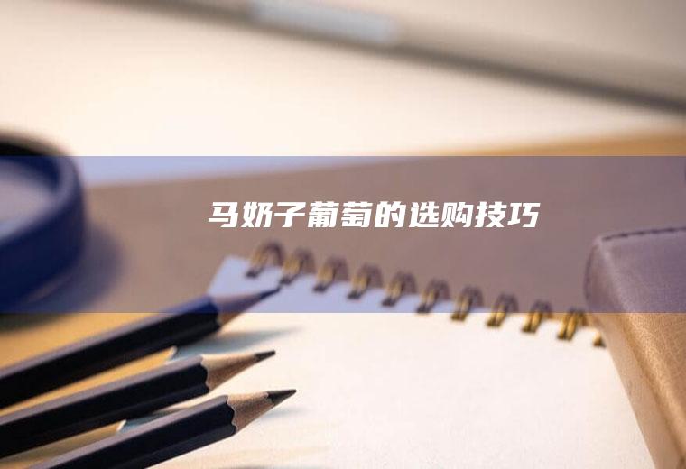 马奶子葡萄的选购技巧