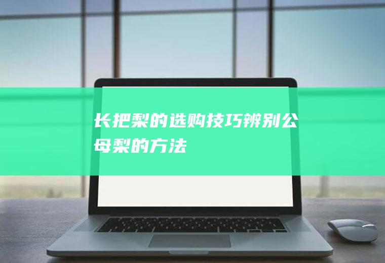 长把梨的选购技巧_辨别公母梨的方法