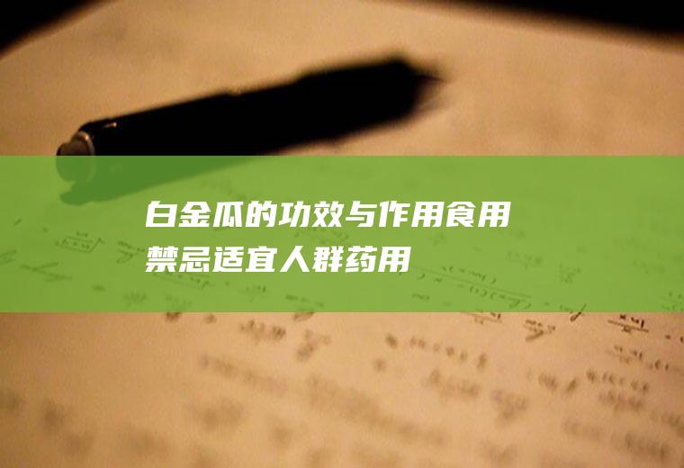 白金瓜的功效与作用_食用禁忌_适宜人群_药用价值_选购技巧