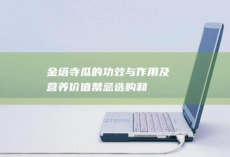 金塔寺瓜的功效与作用及营养价值_禁忌_选购和做法