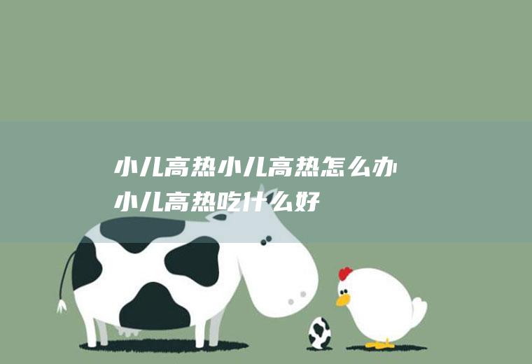小儿高热_小儿高热怎么办_小儿高热吃什么好_小儿高热的症状