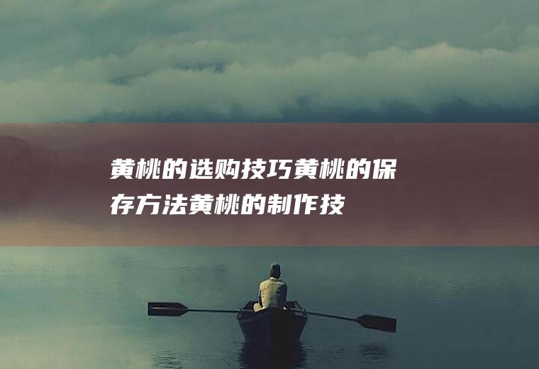黄桃的选购技巧_黄桃的保存方法_黄桃的制作技巧