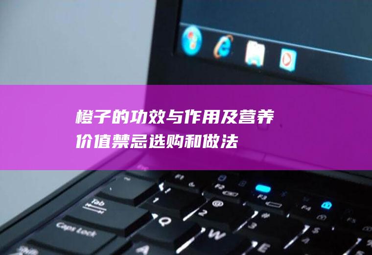 橙子的功效与作用及营养价值_禁忌_选购和做法