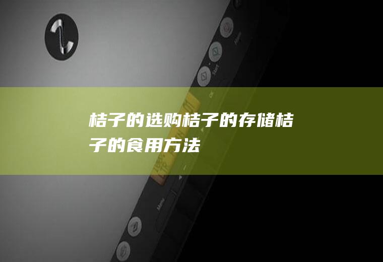 桔子的选购_桔子的存储_桔子的食用方法