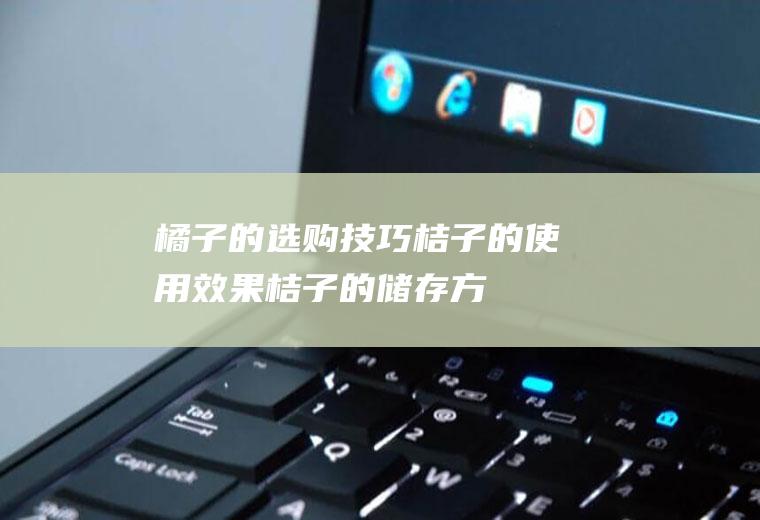 橘子的选购技巧_桔子的使用效果_桔子的储存方法_桔子的相关说明