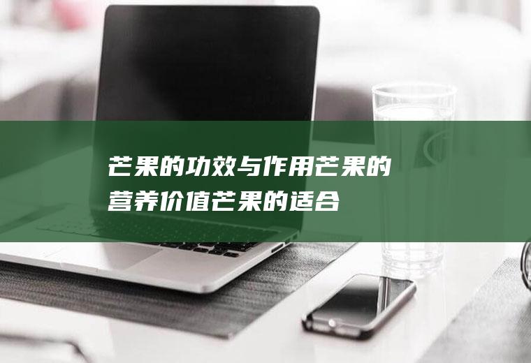 芒果的功效与作用_芒果的营养价值_芒果的适合体质_芒果的食用禁忌