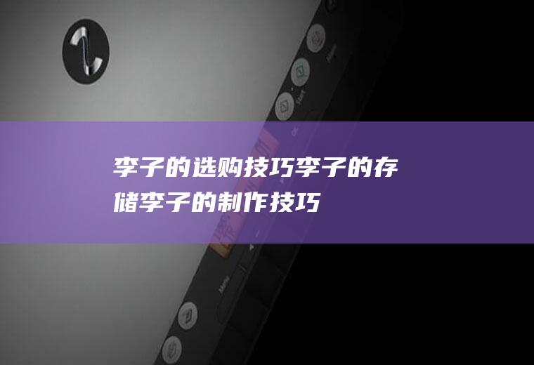李子的选购技巧_李子的存储_李子的制作技巧_李子的食用方法