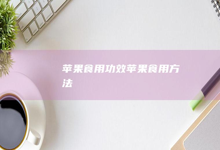 苹果食用功效_苹果食用方法