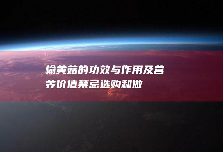 榆黄菇的功效与作用及营养价值_禁忌_选购和做法