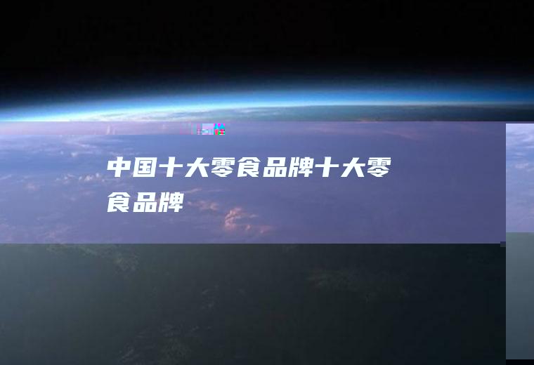 中国十大零食品牌(十大零食品牌)