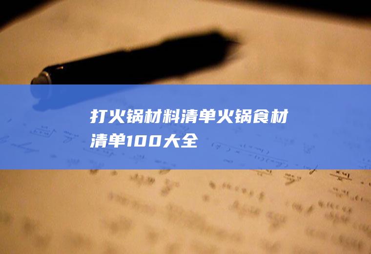 打火锅材料清单(火锅食材清单100大全)