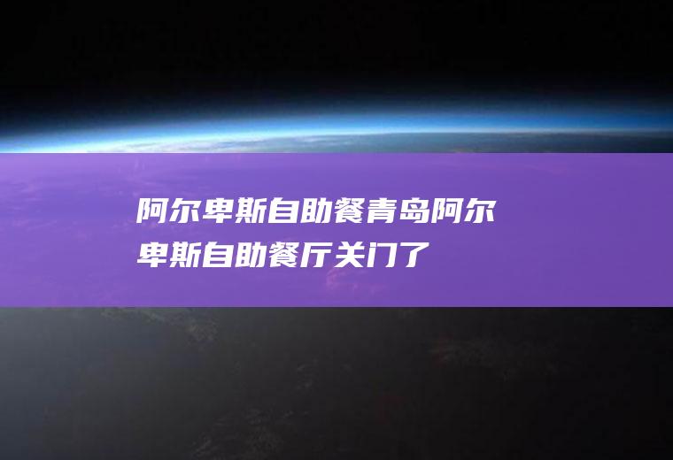 阿尔卑斯自助餐(青岛阿尔卑斯自助餐厅关门了)