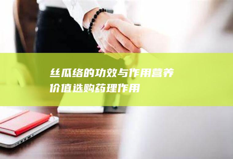 丝瓜络的功效与作用_营养价值_选购_药理作用_常用配方