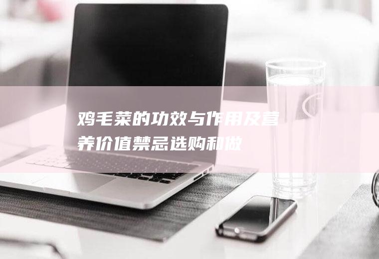 鸡毛菜的功效与作用及营养价值_禁忌_选购和做法