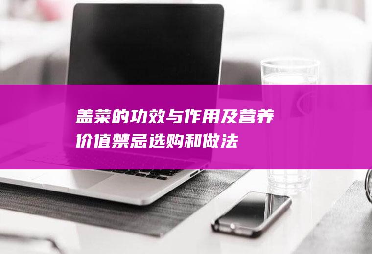 盖菜的功效与作用及营养价值_禁忌_选购和做法