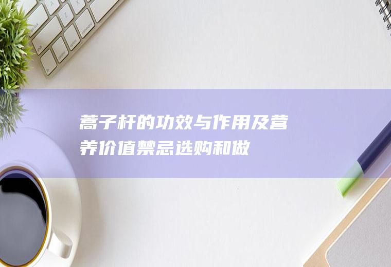 蒿子杆的功效与作用及营养价值_禁忌_选购和做法