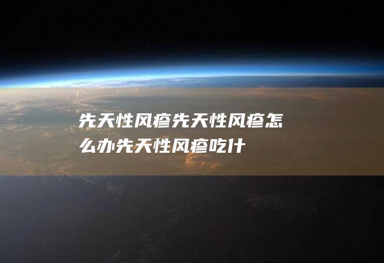 先天性风疹_先天性风疹怎么办_先天性风疹吃什么好_先天性风疹的症状
