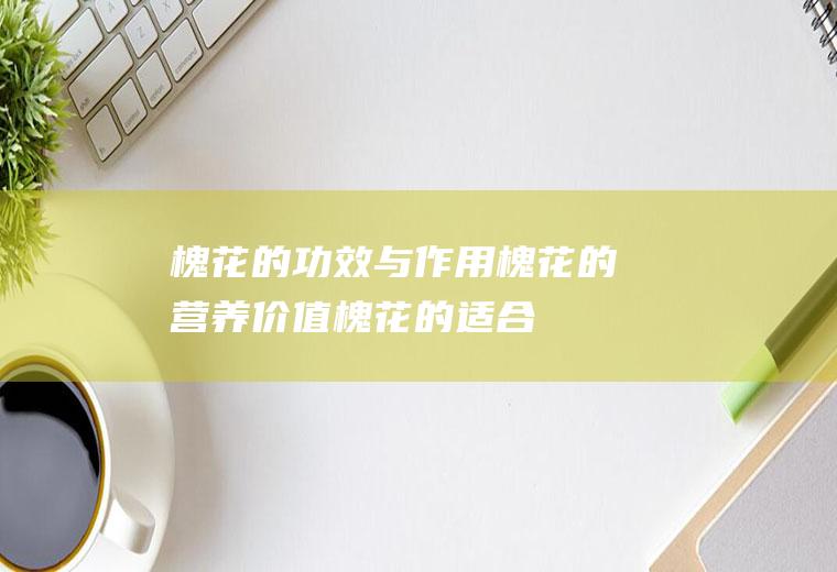 槐花的功效与作用_槐花的营养价值_槐花的适合体质