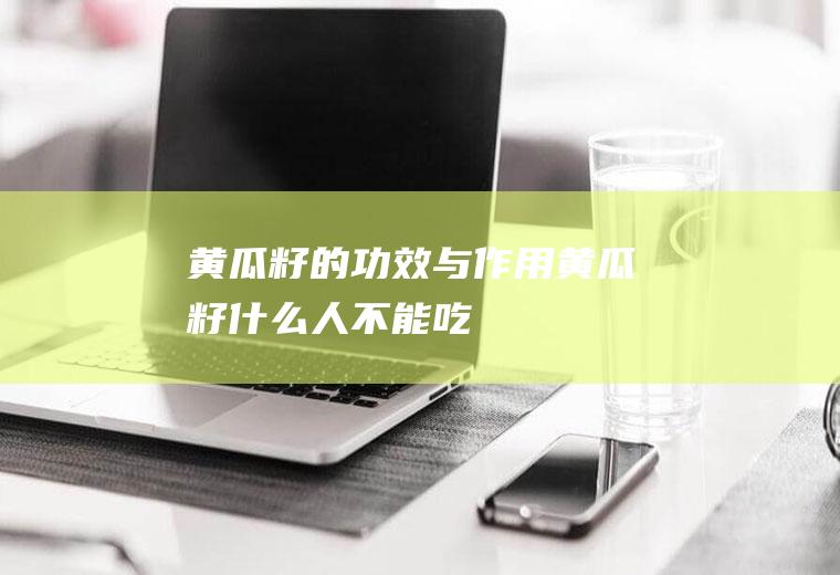 黄瓜籽的功效与作用_黄瓜籽什么人不能吃