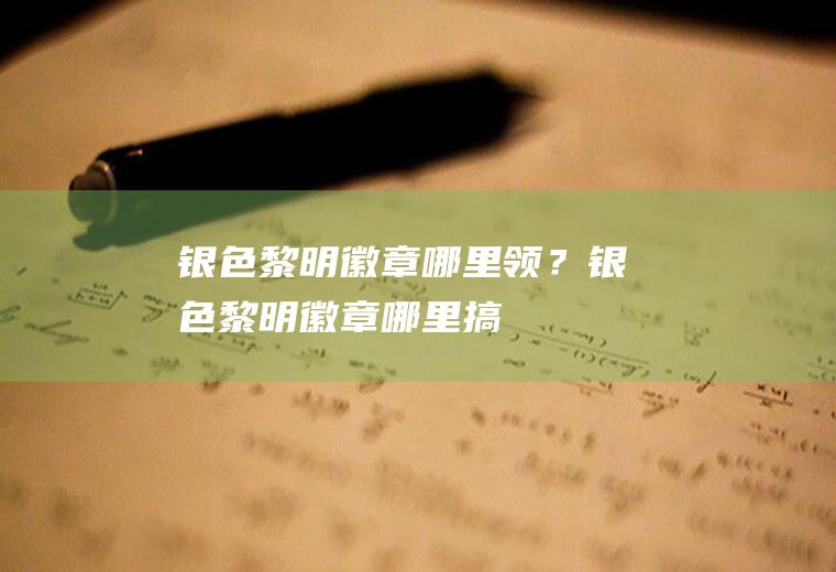 银色黎明徽章哪里领？(银色黎明徽章哪里搞)