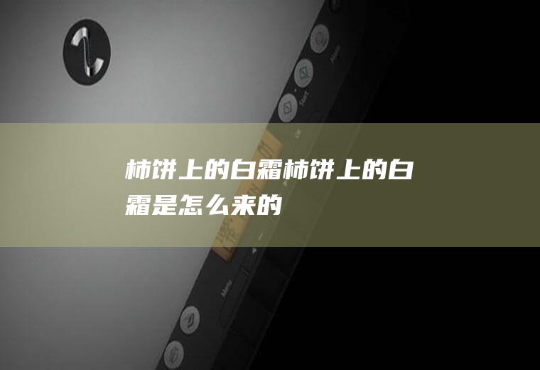 柿饼上的白霜_柿饼上的白霜是怎么来的