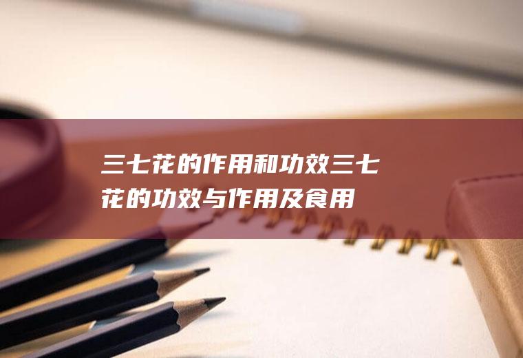 三七花的作用和功效_三七花的功效与作用及食用方法_田七花茶的功效