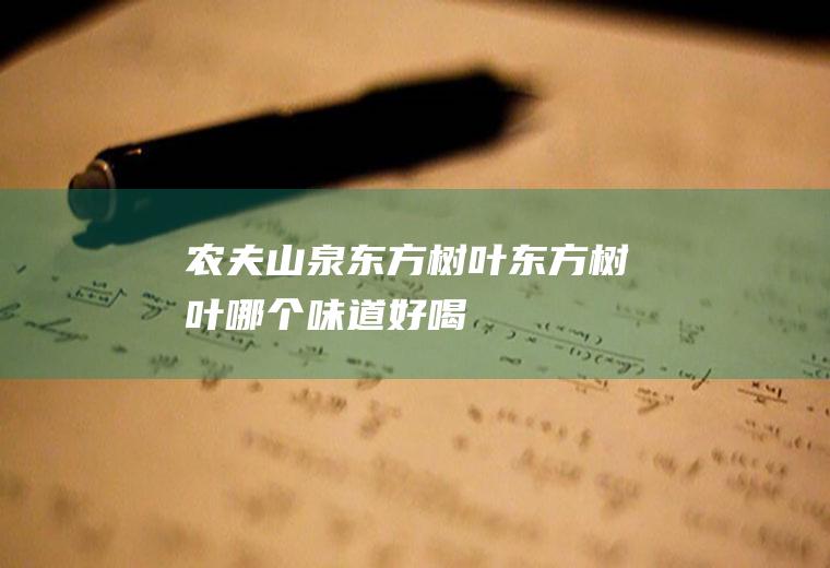 农夫山泉东方树叶_东方树叶哪个味道好喝