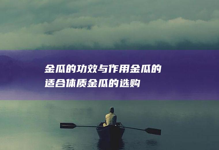 金瓜的功效与作用_金瓜的适合体质_金瓜的选购技巧_金瓜的制作技巧