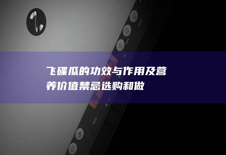 飞碟瓜的功效与作用及营养价值_禁忌_选购和做法