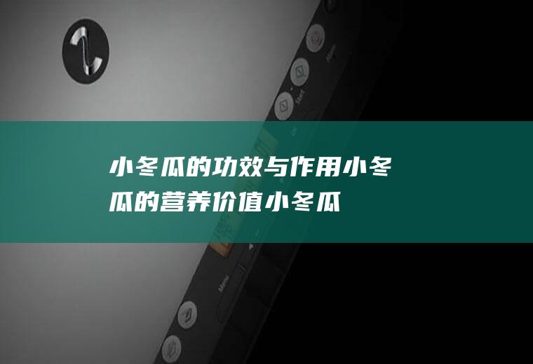 小冬瓜的功效与作用_小冬瓜的营养价值_小冬瓜的适用人群
