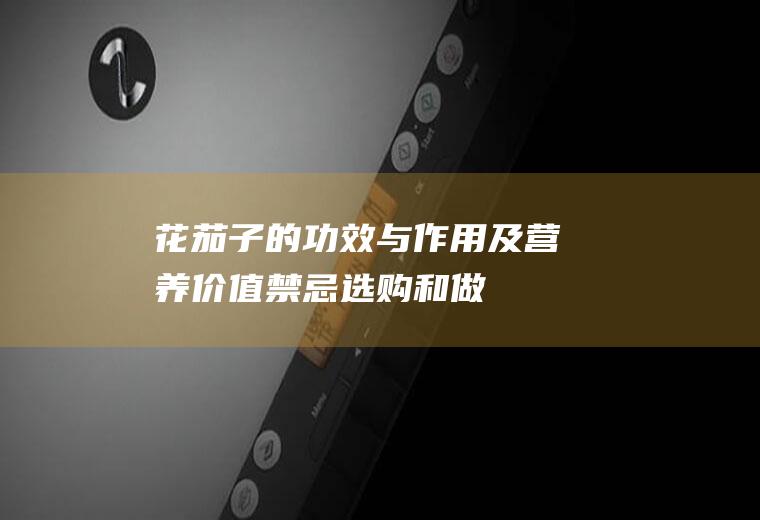 花茄子的功效与作用及营养价值_禁忌_选购和做法
