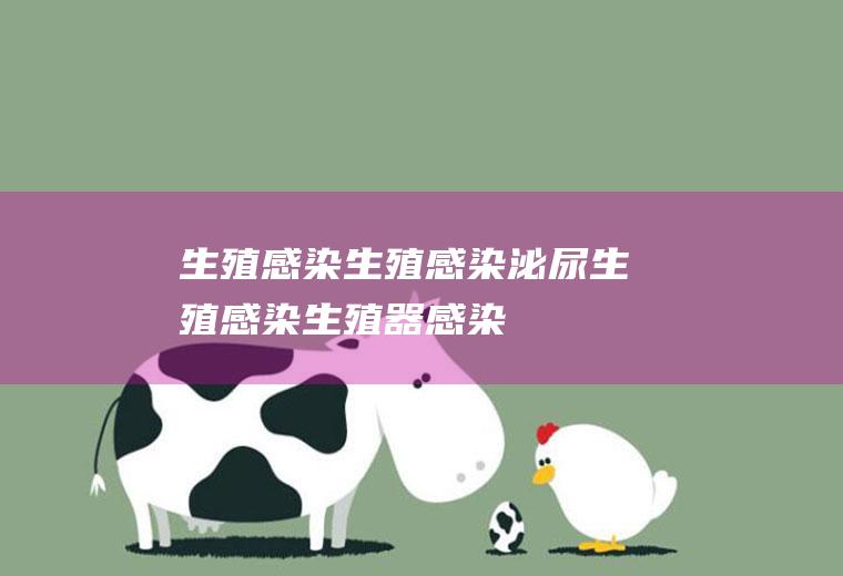 生殖感染_生殖感染,泌尿生殖感染,生殖器感染,生殖道感染,生殖器官感染