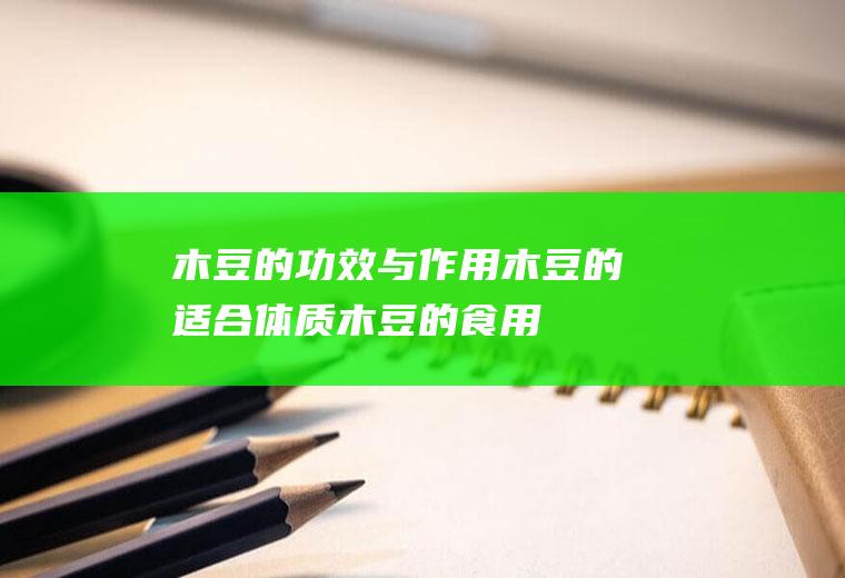 木豆的功效与作用_木豆的适合体质_木豆的食用禁忌_木豆的适用人群_木豆的如何挑选
