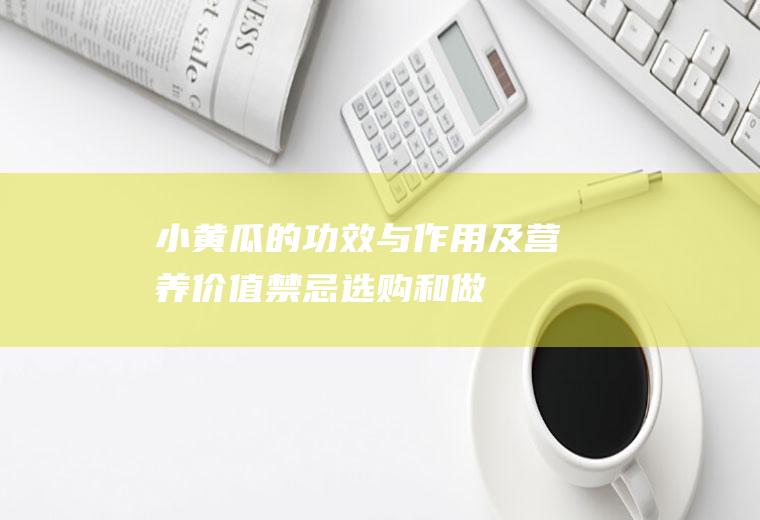 小黄瓜的功效与作用及营养价值_禁忌_选购和做法