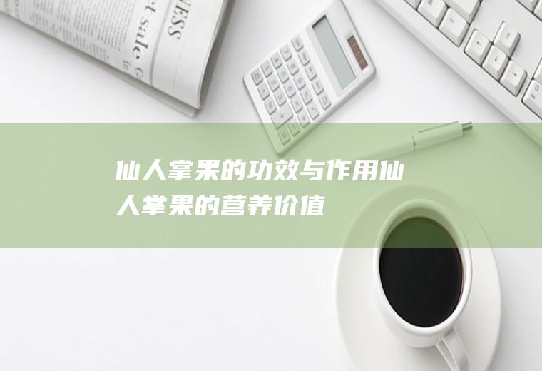 仙人掌果的功效与作用_仙人掌果的营养价值