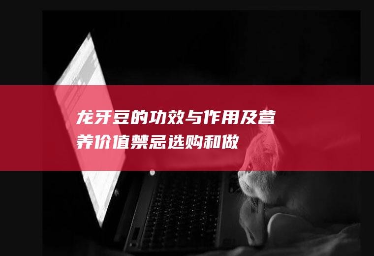 龙牙豆的功效与作用及营养价值_禁忌_选购和做法
