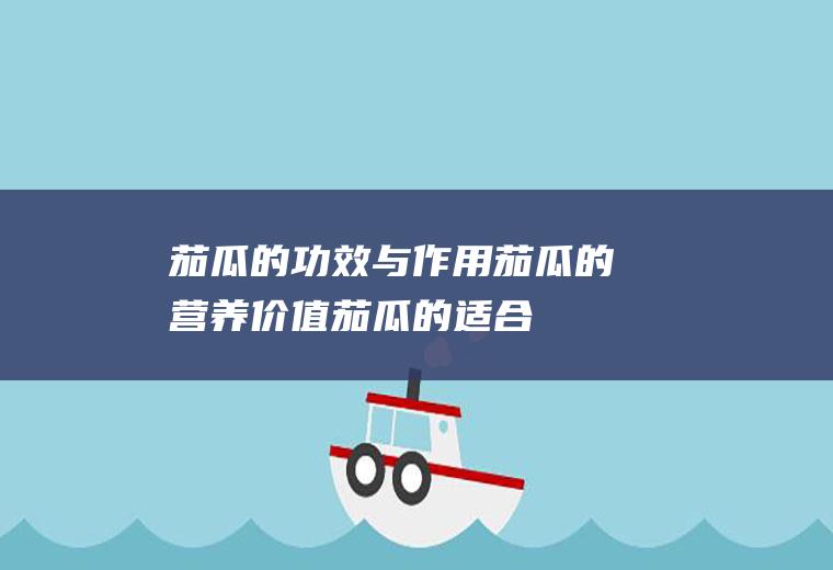 茄瓜的功效与作用_茄瓜的营养价值_茄瓜的适合体质_茄瓜的食用禁忌