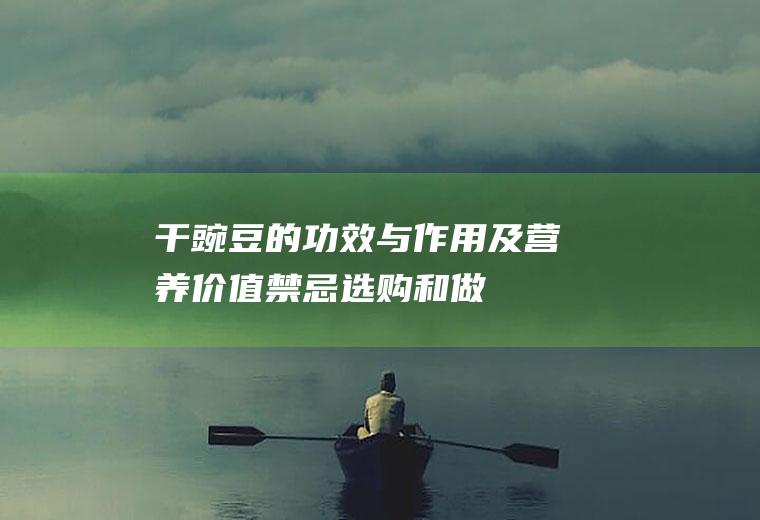 干豌豆的功效与作用及营养价值_禁忌_选购和做法