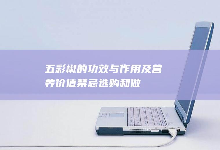 五彩椒的功效与作用及营养价值_禁忌_选购和做法