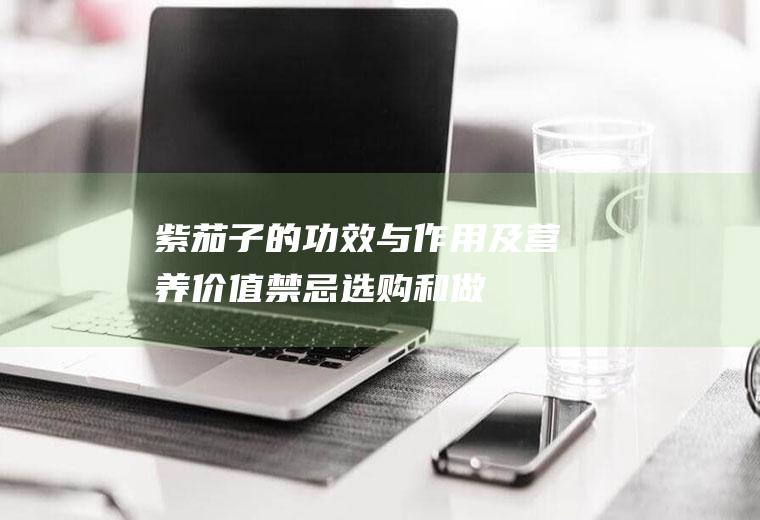紫茄子的功效与作用及营养价值_禁忌_选购和做法