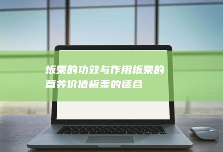 板栗的功效与作用_板栗的营养价值_板栗的适合体质_板栗的食用禁忌