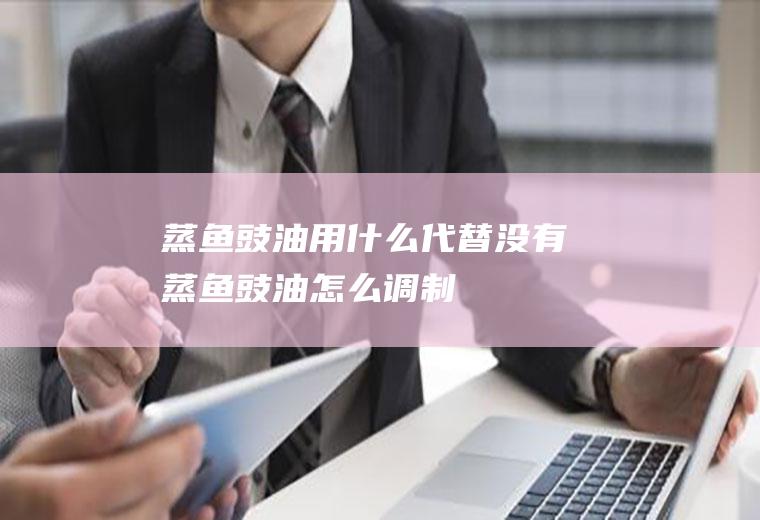 蒸鱼豉油用什么代替(没有蒸鱼豉油怎么调制)