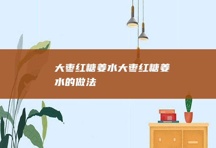 大枣红糖姜水_大枣红糖姜水的做法