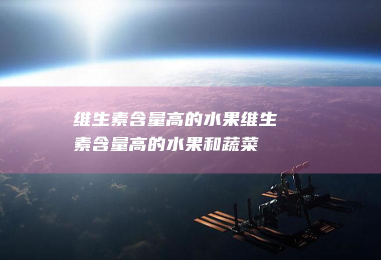 维生素含量高的水果_维生素含量高的水果和蔬菜有哪些呢